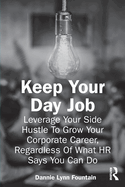 Keep Your Day Job: Leverage Your Side Hustle to Grow Your Corporate Career, Regardless of What HR Says You Can Do