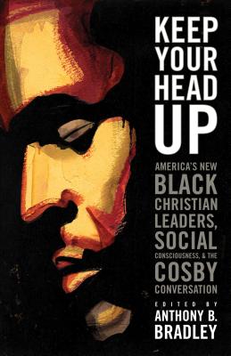 Keep Your Head Up: America's New Black Christian Leaders, Social Consciousness, and the Cosby Conversation - Bradley, Anthony B (Editor)