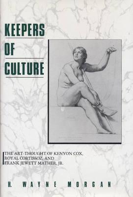 Keepers of Culture: The Art-Thought of Kenyon Cox, Royal Cortissoz, and Frank Jewett Mather, Jr. - Morgan, H Wayne