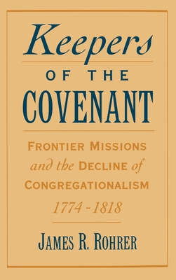 Keepers of the Covenant: Frontier Missions and the Decline of Congregationalism, 1774-1818 - Rohrer, James R