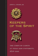 Keepers of the Spirit: The Corps of Cadets at Texas A&m University, 1876-2001