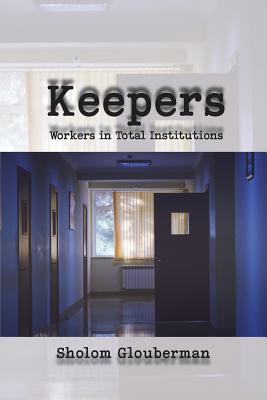 Keepers: Workers in Total Institutions - Glouberman, Sholom