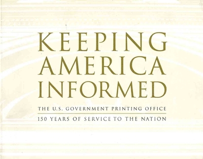 Keeping America Informed: The United States Government Printing Office 150 Years of Service to the Nation: The United States Government Printing Office 150 Years of Service to the Nation - U S Government Printing Office (Editor)