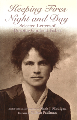 Keeping Fires Night and Day: Selected Letters of Dorothy Canfield Fisher - Madigan, Mark J (Editor), and Fadiman, Clifton (Foreword by)