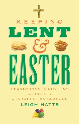 Keeping Lent and Easter: Discovering the Rhythms and Riches of the Christian Seasons - Hatts, Leigh