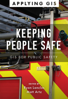 Keeping People Safe: GIS for Public Safety - Lanclos, Ryan (Editor), and Artz, Matt (Editor)