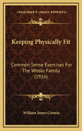 Keeping Physically Fit: Common Sense Exercises for the Whole Family (1916)