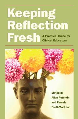 Keeping Reflection Fresh: A Practical Guide for Clinical Educators - Peterkin, Allan, Dr. (Editor), and Brett-MacLean, Pamela (Editor)
