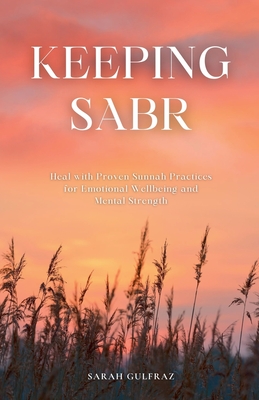 Keeping Sabr: Heal with Proven Sunnah Practices for Emotional Wellbeing and Mental Strength - Gulfraz, Sarah