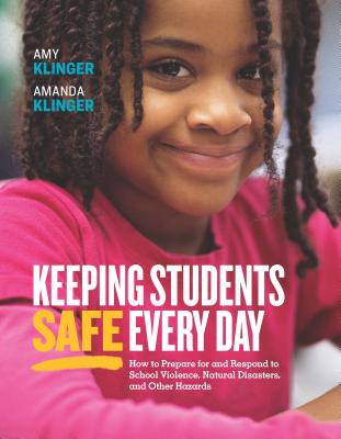 Keeping Students Safe Every Day: How to Prepare for and Respond to School Violence, Natural Disasters, and Other Hazards - Klinger, Amy, and Klinger, Amanda
