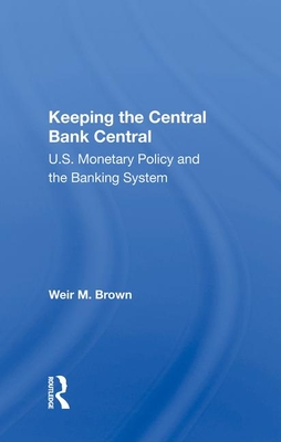 Keeping The Central Bank Central: U.S. Monetary Policy And The Banking System - Brown, Weir B