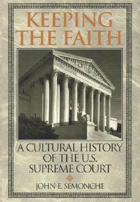 Keeping the Faith: A Cultural History of the U.S. Supreme Court - Semonche, John E