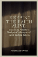 Keeping the Faith Alive: Equipping Parents to Navigate Challenges and Instill Lasting Beliefs