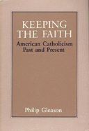 Keeping the Faith: American Catholicism Past & Present - Gleason, Philip