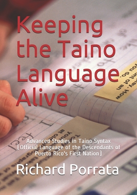 Keeping the Taino Language Alive: Advanced Studies in Taino Syntax - Porrata, Richard Morrow