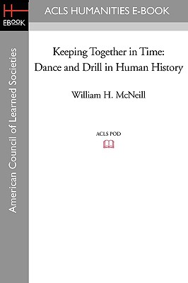 Keeping Together in Time: Dance and Drill in Human History - McNeill, William H