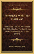 Keeping Up with Your Motor Car: Written So That He Who Reads May Ride Also for the Car Owner to Whom Money Is an Object (1917)