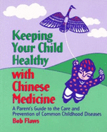 Keeping Your Children Healthy with Chinese Medicine: A Parent's Guide to the Care and Prevention of Common Childhood Diseases - Flaws, Bob, and Wolfe, Honora L