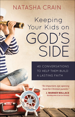 Keeping Your Kids on God's Side: 40 Conversations to Help Them Build a Lasting Faith - Crain, Natasha, and Wallace, J Warner (Foreword by)