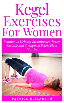 Kegel Exercises for Women: Solution to Urinary Incontinence, Better Sex