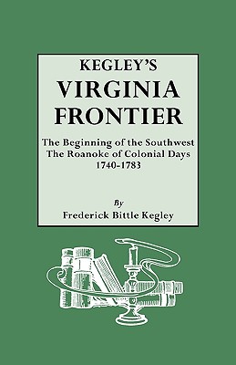 Kegley's Virginia Frontier. the Beginning of the Southwest, the Roanoke of Colonial Days, 1740-1783, with Maps and Illustrations - Kegley, F B