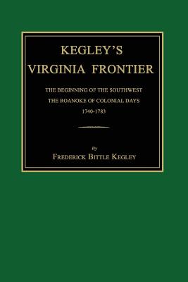 Kegley's Virginia Frontier: The Beginning of the Southwest, the Roanoke of Colonial Days, 1740-1783, with Maps and Illustrations - Kegley, Frederick Bittle