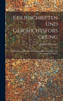 Keilinschriften Und Geschichtsforschung: Ein Beitrag Zur Monumentalen Geographie, Geschichte Und Chronologie Der Assyrer - Schrader, Eberhard