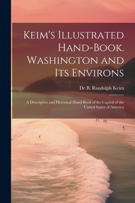 Keim's Illustrated Hand-book. Washington and its Environs: A Descriptive and Historical Hand-book of the Capital of the United States of America - Keim, de B Randolph (de Benneville R (Creator)