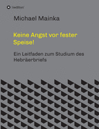 Keine Angst vor fester Speise!: Ein Leitfaden zum Studium des Hebr?erbriefs