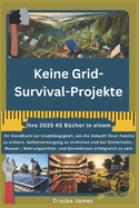 Keine Grid-Survival-Projekte: Ihr Handbuch zur Unabh?ngigkeit, um die Zukunft Ihrer Familie zu sichern, Selbstversorgung zu erreichen und bei Sicherheits-, Wasser-, Nahrungsmittel- und Stromkrisen er