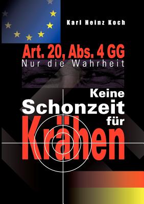 Keine Schonzeit f?r Kr?hen: Art. 20, Abs. 4 GG- Nur die Wahrheit - Koch, Karl Heinz