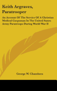 Keith Argraves, Paratrooper: An Account Of The Service Of A Christian Medical Corpsman In The United States Army Paratroops During World War II