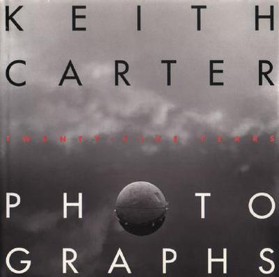 Keith Carter Photographs: Twenty-Five Years - Carter, Keith, and Coleman, A D (Introduction by), and Wittliff, Bill (Editor)