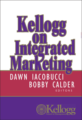 Kellogg on Integrated Marketing - Iacobucci, Dawn (Editor), and Calder, Bobby J (Editor)