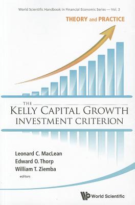 Kelly Capital Growth Investment Criterion, The: Theory and Practice - MacLean, Leonard C (Editor), and Thorp, Edward O (Editor), and Ziemba, William T (Editor)