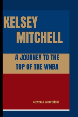 Kelsey Mitchell a Journey to the Top of the WNBA - Moorefield, Steven A