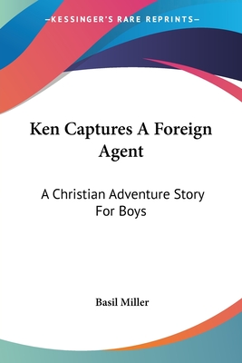 Ken Captures A Foreign Agent: A Christian Adventure Story For Boys - Miller, Basil