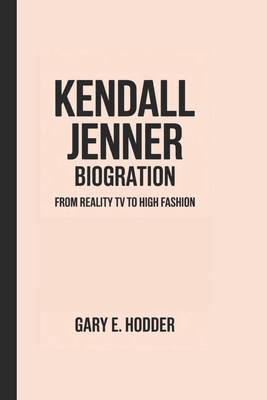 Kendall Jenner Biography: From Reality TV to High Fashion - E Hodder, Gary