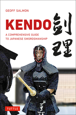 Kendo: A Comprehensive Guide to Japanese Swordsmanship - Salmon, Geoff