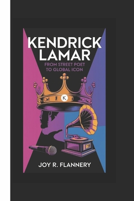 Kendrick Lamar Biography: From Street Poet to Global Icon" - R Flannery, Joy