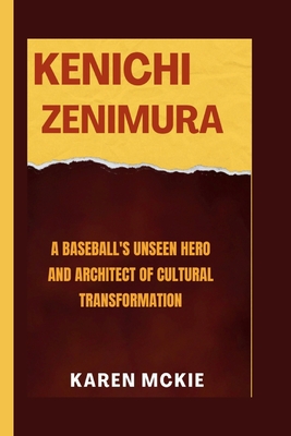 Kenichi Zenimura: A Baseball's Unseen Hero and Architect of Cultural Transformation - McKie, Karen