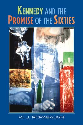 Kennedy and the Promise of the Sixties - Rorabaugh, W J