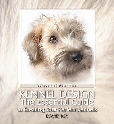 Kennel Design: The Essential Guide to Creating Your Perfect Kennels - Key, David, and Bailey, Gwen, and Key, Kay (Editor)