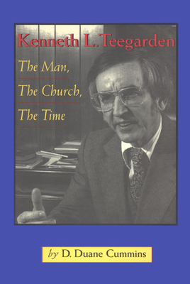 Kenneth Teegarden: The Man, the Church, the Time - Cummins, D Duane