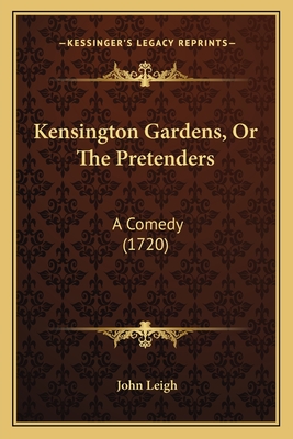 Kensington Gardens, or the Pretenders: A Comedy (1720) - Leigh, John