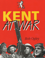 Kent at War: The Unconquered County, 1939-45