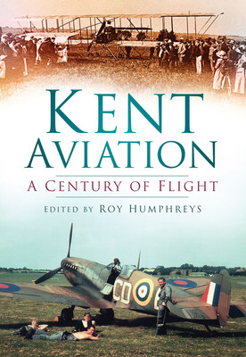 Kent Aviation: A Century of Flight - Humphreys, Roy (Editor)