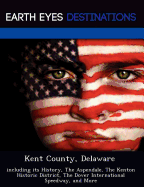 Kent County, Delaware: Including Its History, the Aspendale, the Kenton Historic District, the Dover International Speedway, and More