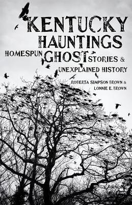 Kentucky Hauntings: Homespun Ghost Stories and Unexplained History - Brown, Roberta Simpson, and Brown, Lonnie E