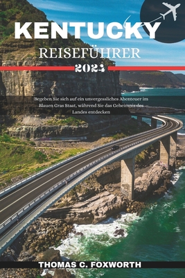 Kentucky Reisef?hrer 2024: Begeben Sie sich auf ein unvergessliches Abenteuer im Bluegrass State, W?hrend Sie in das Geheimnis des Landes eintauchen - C Foxworth, Thomas